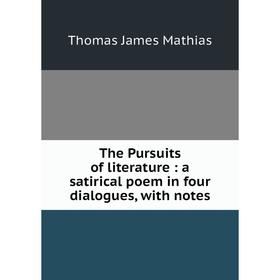

Книга The Pursuits of literature: a satirical poem in four dialogues, with notes