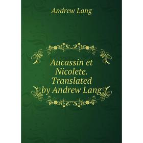 

Книга Aucassin et Nicolete. Translated by Andrew Lang