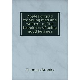

Книга Apples of gold for young men and women. or, The happiness of being good betimes