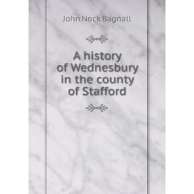 

Книга A history of Wednesbury in the county of Stafford