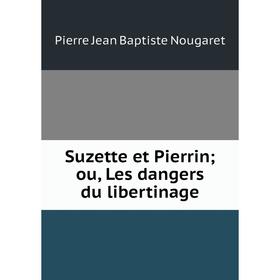 

Книга Suzette et Pierrin; ou, Les dangers du libertinage