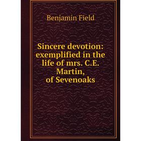 

Книга Sincere devotion: exemplified in the life of mrs. C. E. Martin, of Sevenoaks