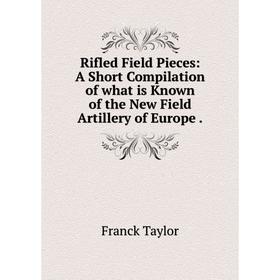 

Книга Rifled Field Pieces: A Short Compilation of what is Known of the New Field Artillery of Europe.