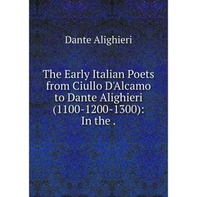

Книга The Early Italian Poets from Ciullo D'Alcamo to Dante Alighieri (1100-1200-1300): In the.