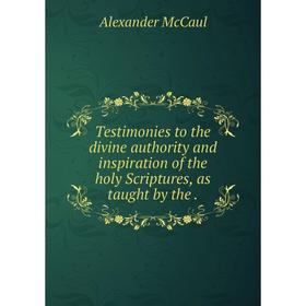 

Книга Testimonies to the divine authority and inspiration of the holy Scriptures, as taught by the.
