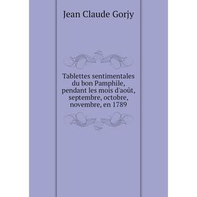 

Книга Tablettes sentimentales du bon Pamphile, pendant les mois d'août, septembre, octobre, novembre, en 1789