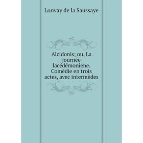 

Книга Alcidonis; ou, La journée lacédémoniene. Comédie en trois actes, avec intermèdes