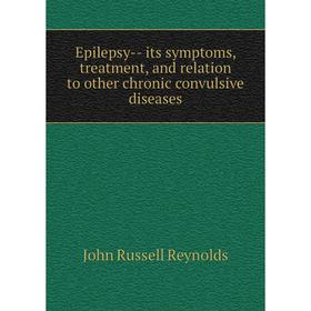 

Книга Epilepsy-- its symptoms, treatment, and relation to other chronic convulsive diseases