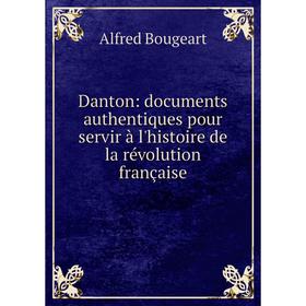 

Книга Danton: documents authentiques pour servir à l'histoire de la révolution française