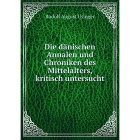 

Книга Die dänischen Annalen und Chroniken des Mittelalters, kritisch untersucht