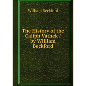 

Книга The History of the Caliph Vathek / by William Beckford