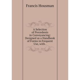 

Книга A Selection of Precedents in Conveyancing: Designed as a Handbook of Forms in Frequent Use, with.