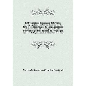 

Книга Lettres choisies de madame de Sévigné; accompagnées de notes explicatives sur les faits et les personnages du temps, précédées d'observations li