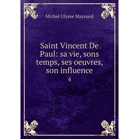 

Книга Saint Vincent De Paul: sa vie, sons temps, ses oeuvres, son influence 4
