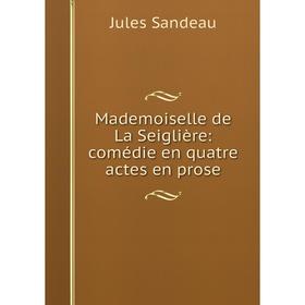 

Книга Mademoiselle de La Seiglière: comédie en quatre actes en prose