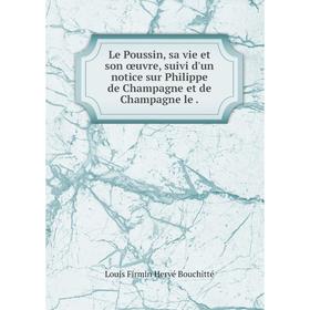 

Книга Le Poussin, sa vie et son œuvre, suivi d'un notice sur Philippe de Champagne et de Champagne