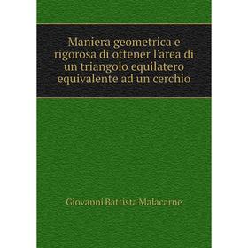 

Книга Maniera geometrica e rigorosa di ottener l'area di un triangolo equilatero equivalente ad un cerchio