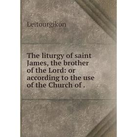 

Книга The liturgy of saint James, the brother of the Lord: or according to the use of the Church of.