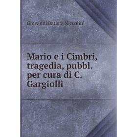 

Книга Mario e i Cimbri, tragedia, pubbl per cura di C Gargiolli