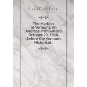 

Книга The Marbles of Vermont: An Address Pronounced October 29, 1858, Before the Vermont Historical.