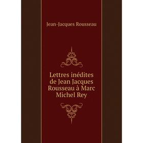 

Книга Lettres inédites de Jean Jacques Rousseau à Marc Michel Rey