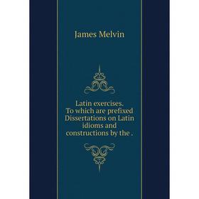 

Книга Latin exercises To which are prefixed Dissertations on Latin idioms and constructions