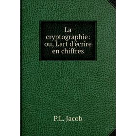 

Книга La cryptographie: ou, L'art d'écrire en chiffres