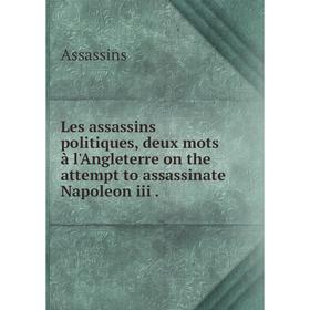 

Книга Les assassins politiques, deux mots à l'Angleterre on the attempt to assassinate Napoleon iii