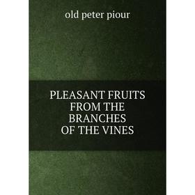 

Книга PLEASANT FRUITS FROM THE BRANCHES OF THE VINES