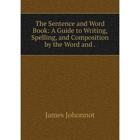 

Книга The Sentence and Word Book: A Guide to Writing, Spelling, and Composition by the Word and.