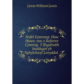 

Книга Nofel Gymraeg: Huw Huws: neu y llafurwr Cymreig Y ffugdraith buddugol yb Nghylchwyl Lenyddol