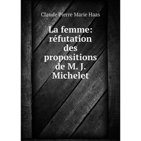 

Книга La femme: réfutation des propositions de M. J. Michelet