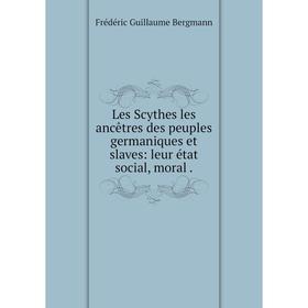 

Книга Les Scythes les ancêtres des peuples germaniques et slaves: leur état social, moral