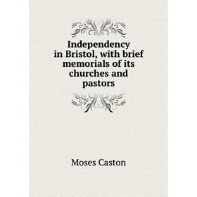 

Книга Independency in Bristol, with brief memorials of its churches and pastors