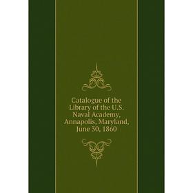 

Книга Catalogue of the Library of the U. S. Naval Academy, Annapolis, Maryland, June 30, 1860