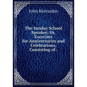 

Книга The Sunday School Speaker; Or, Exercises for Anniversaries and Celebrations, Consisting of.