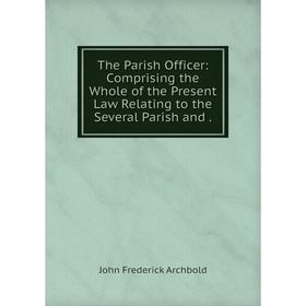 

Книга The Parish Officer: Comprising the Whole of the Present Law Relating to the Several Parish and.