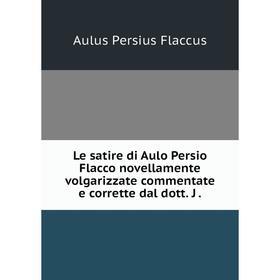 

Книга Le satire di Aulo Persio Flacco novellamente volgarizzate commentate e corrette dal dott J