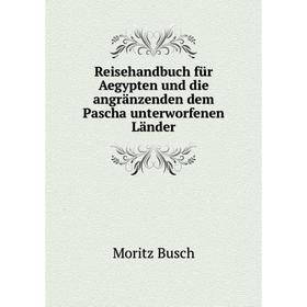 

Книга Reisehandbuch für Aegypten und die angränzenden dem Pascha unterworfenen Länder