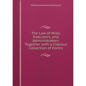 

Книга The Law of Wills, Executors, and Administrators: Together with a Copious Collection of Forms