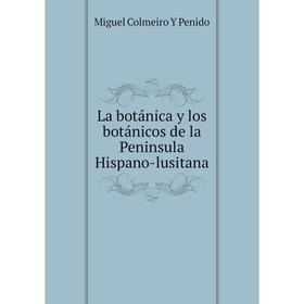 

Книга La botánica y los botánicos de la Peninsula Hispano-lusitana