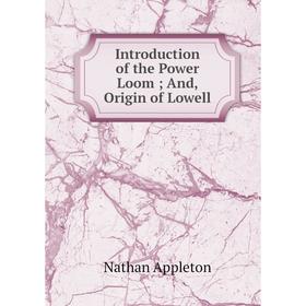 

Книга Introduction of the Power Loom; And, Origin of Lowell