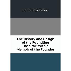 

Книга The History and Design of the Foundling Hospital: With a Memoir of the Founder
