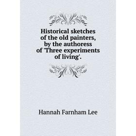 

Книга Historical sketches of the old painters, by the authoress of 'Three experiments of living'.