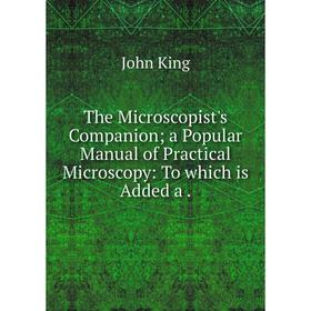 

Книга The Microscopist's Companion; a Popular Manual of Practical Microscopy: To which is Added a.