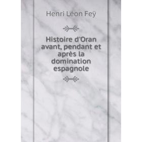 

Книга Histoire d'Oran avant, pendant et après la domination espagnole