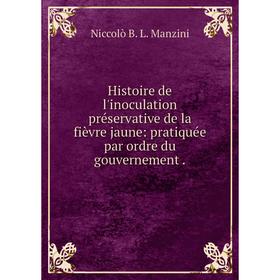 

Книга Histoire de l'inoculation préservative de la fièvre jaune: pratiquée par ordre du gouvernement.