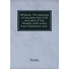 

Книга GPlátwn. The Apology of Socrates the Crito and part of the Phædo, with notes from Stallbaum and.
