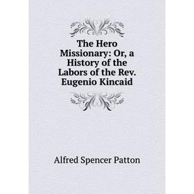 

Книга The Hero Missionary: Or, a History of the Labors of the Rev. Eugenio Kincaid