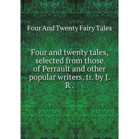 

Книга Four and twenty tales, selected from those of Perrault and other popular writers, tr. by J. R.